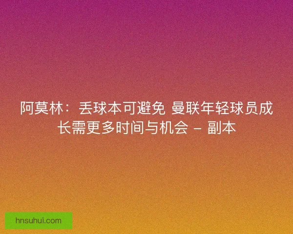 阿莫林：丢球本可避免 曼联年轻球员成长需更多时间与机会 - 副本