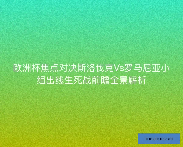 欧洲杯焦点对决斯洛伐克Vs罗马尼亚小组出线生死战前瞻全景解析
