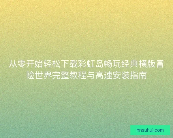 从零开始轻松下载彩虹岛畅玩经典横版冒险世界完整教程与高速安装指南 从零开始轻松下载彩虹岛畅玩经典横版冒险世界完整教程与高速安装指南