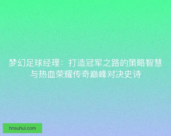 梦幻足球经理：打造冠军之路的策略智慧与热血荣耀传奇巅峰对决史诗