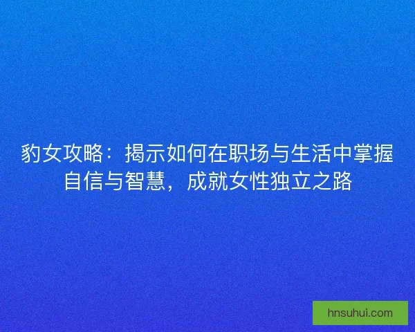 豹女攻略：揭示如何在职场与生活中掌握自信与智慧，成就女性独立之路