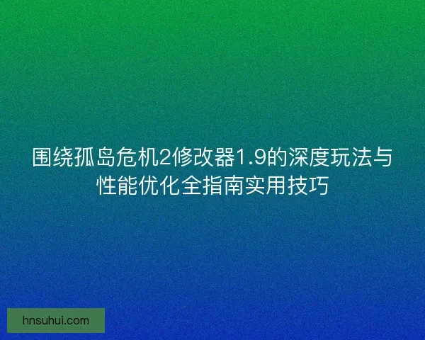 围绕孤岛危机2修改器1.9的深度玩法与性能优化全指南实用技巧