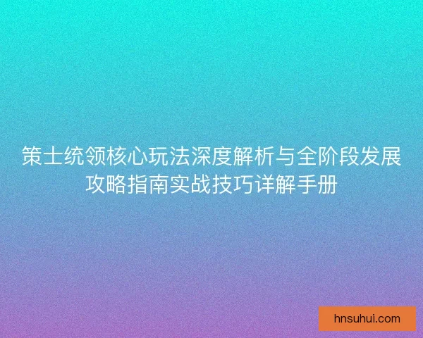 策士统领核心玩法深度解析与全阶段发展攻略指南实战技巧详解手册