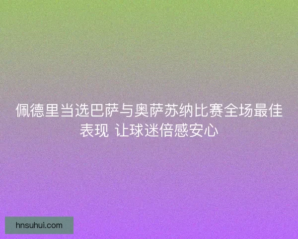 佩德里当选巴萨与奥萨苏纳比赛全场最佳表现 让球迷倍感安心