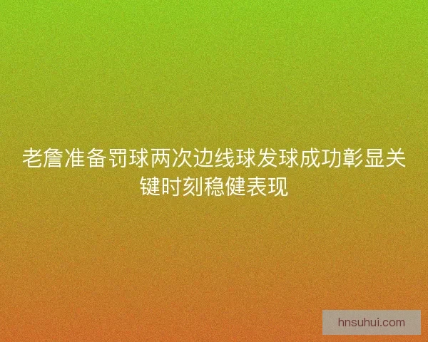 老詹准备罚球两次边线球发球成功彰显关键时刻稳健表现 老詹准备罚球两次边线球发球成功彰显关键时刻稳健表现