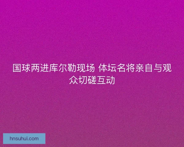 国球两进库尔勒现场 体坛名将亲自与观众切磋互动 国球两进库尔勒现场 体坛名将亲自与观众切磋互动