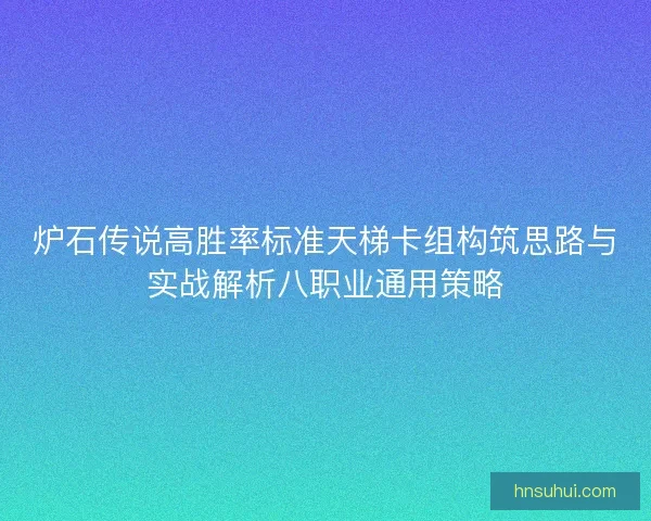 炉石传说高胜率标准天梯卡组构筑思路与实战解析八职业通用策略