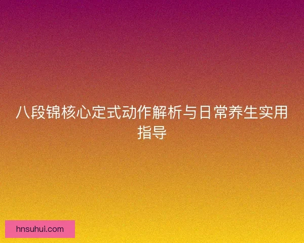 八段锦核心定式动作解析与日常养生实用指导